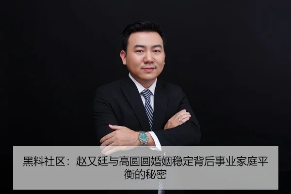 黑料社区：赵又廷与高圆圆婚姻稳定背后事业家庭平衡的秘密